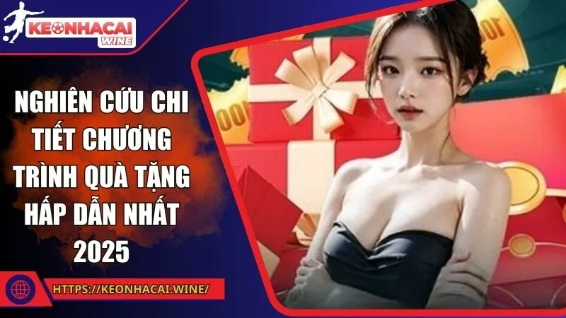 Nghiên cứu chi tiết chương trình quà tặng hấp dẫn nhất 2025