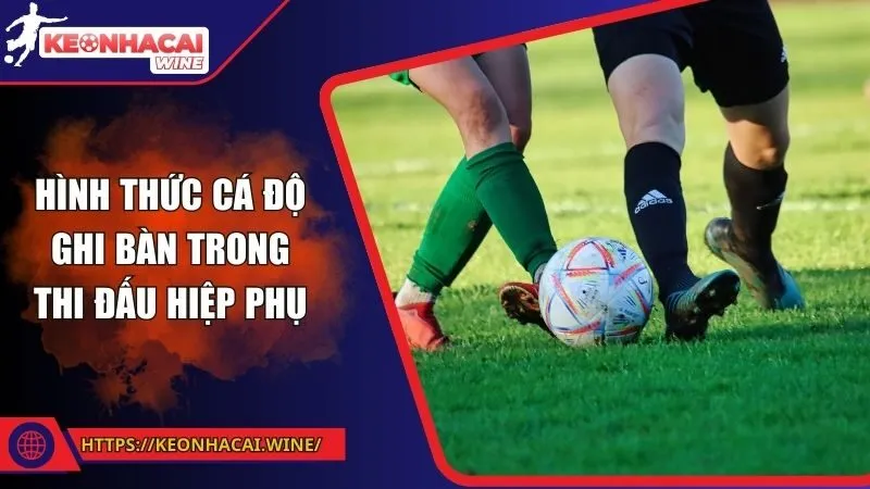 Hình thức cá độ ghi bàn trong thi đấu hiệp phụ