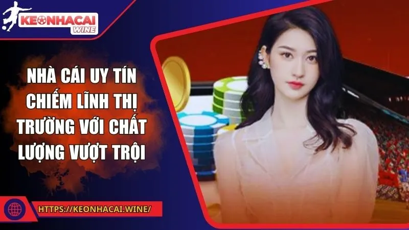 Nhà cái uy tín chiếm lĩnh thị trường với chất lượng vượt trội