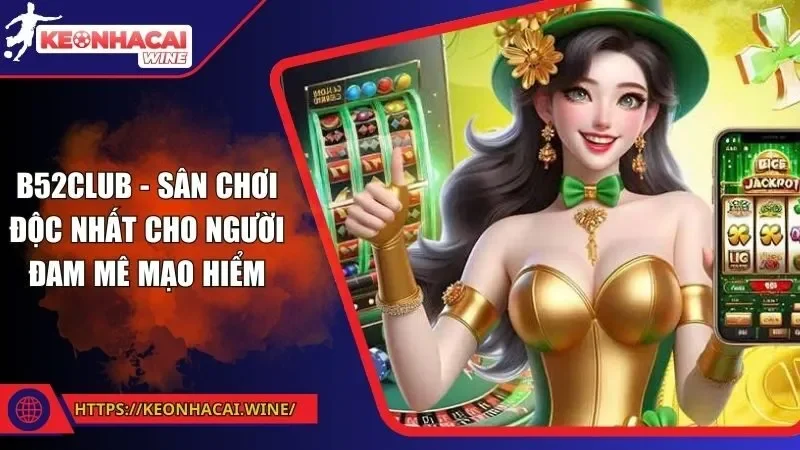 B52club - Sân Chơi Độc Nhất Cho Người Đam Mê Mạo Hiểm
